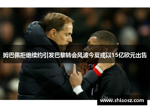 姆巴佩拒绝续约引发巴黎转会风波今夏或以15亿欧元出售