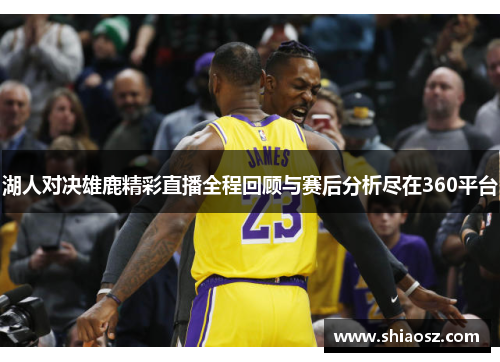 湖人对决雄鹿精彩直播全程回顾与赛后分析尽在360平台