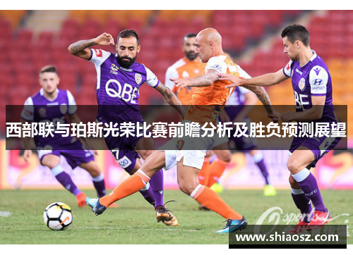 西部联与珀斯光荣比赛前瞻分析及胜负预测展望