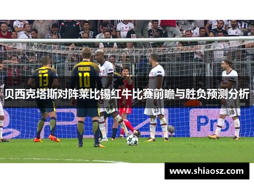 贝西克塔斯对阵莱比锡红牛比赛前瞻与胜负预测分析