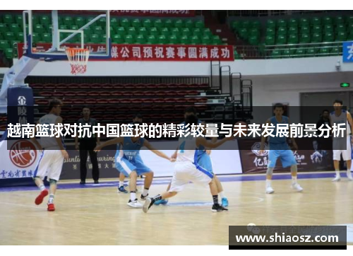越南篮球对抗中国篮球的精彩较量与未来发展前景分析