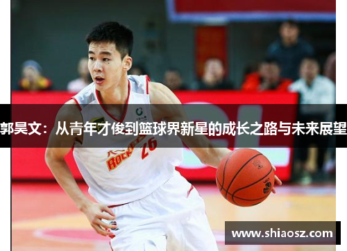 郭昊文：从青年才俊到篮球界新星的成长之路与未来展望